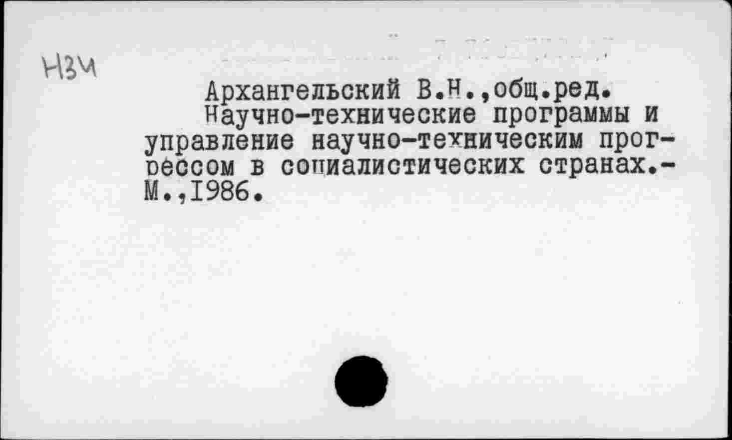 ﻿
Архангельский В.Н.»общ.ред.
Научно-технические программы и управление научно-техническим прог-оессом в сопиалистических странах.-М.,1986.